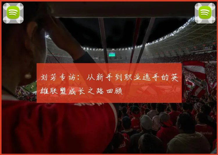 刘芳专访:从新手到职业选手的英雄联盟成长之路回顾