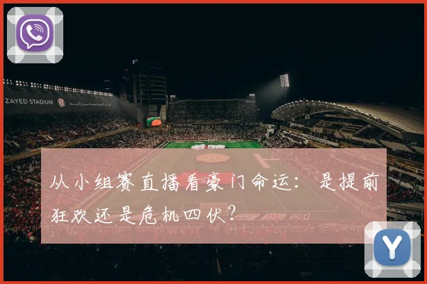从小组赛直播看豪门命运:是提前狂欢还是危机四伏?