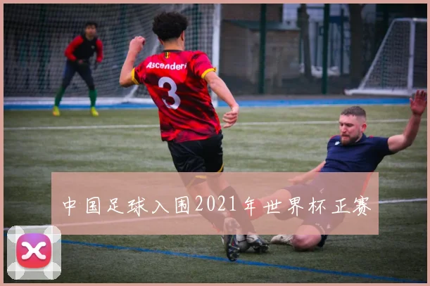 中国足球入围2021年世界杯正赛