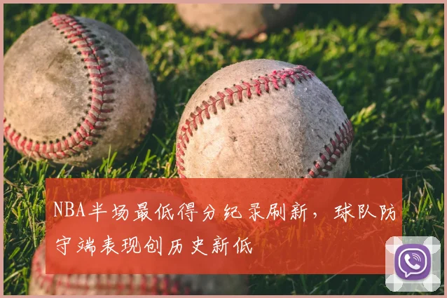 NBA半场最低得分纪录刷新,球队防守端表现创历史新低