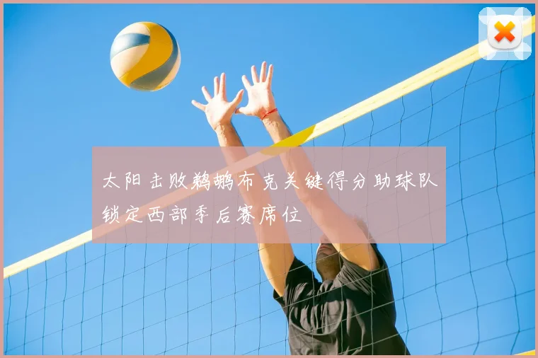 太阳击败鹈鹕布克关键得分助球队锁定西部季后赛席位