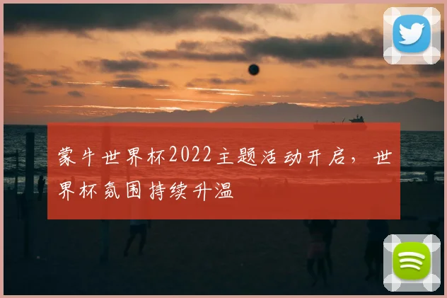 蒙牛世界杯2022主题活动开启,世界杯氛围持续升温