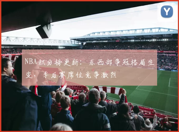 NBA积分榜更新：东西部争冠格局生变，季后赛席位竞争激烈
