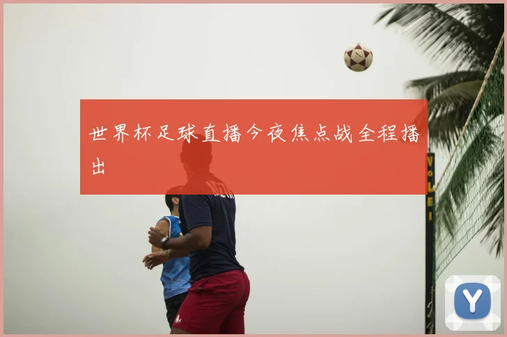 世界杯足球直播今夜焦点战全程播出
