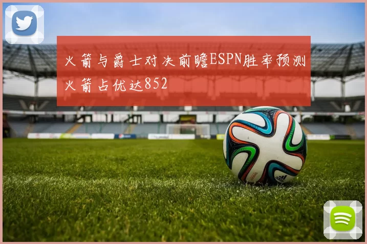 火箭与爵士对决前瞻ESPN胜率预测火箭占优达852