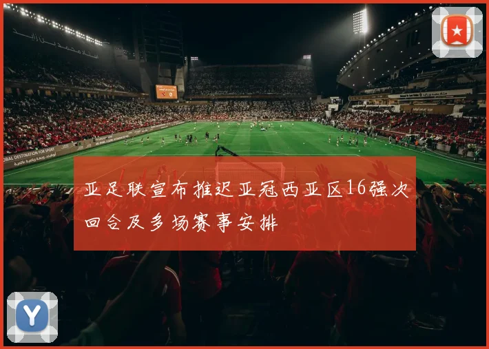 亚足联宣布推迟亚冠西亚区16强次回合及多场赛事安排