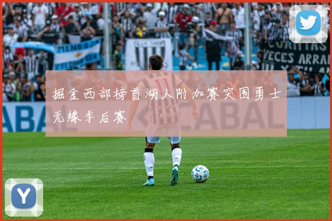 掘金西部榜首湖人附加赛突围勇士无缘季后赛
