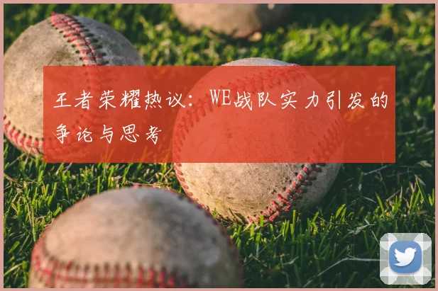 王者荣耀热议：WE战队实力引发的争论与思考