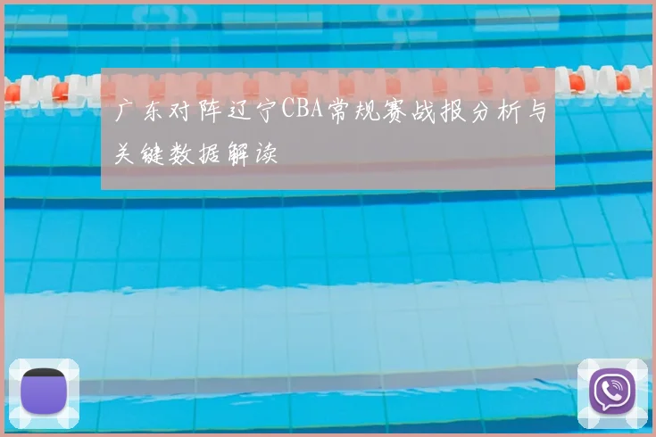 广东对阵辽宁CBA常规赛战报分析与关键数据解读