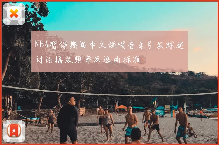 NBA暂停期间中文说唱音乐引发球迷讨论播放频率及选曲标准