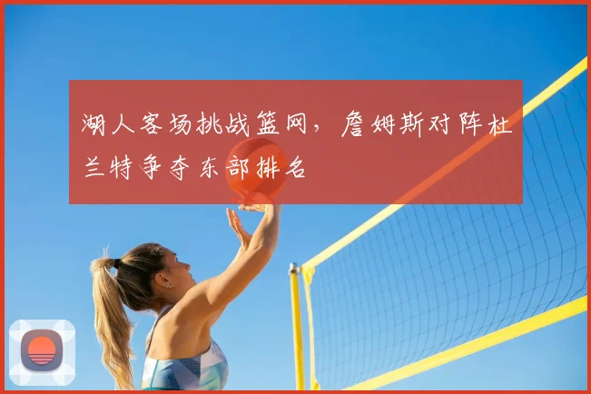 湖人客场挑战篮网，詹姆斯对阵杜兰特争夺东部排名