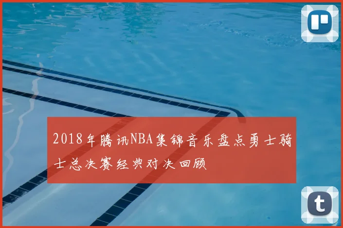 2018年腾讯NBA集锦音乐盘点勇士骑士总决赛经典对决回顾