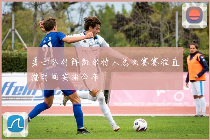 勇士队对阵凯尔特人总决赛赛程直播时间安排公布