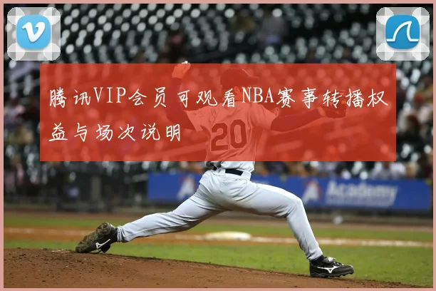 腾讯VIP会员可观看NBA赛事转播权益与场次说明