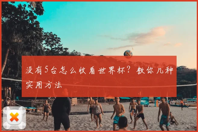 没有5台怎么收看世界杯?教你几种实用方法