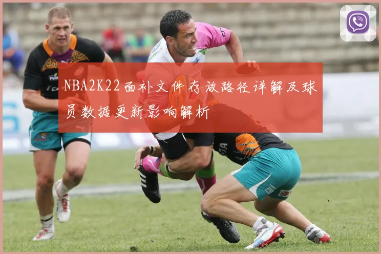 NBA2K22面补文件存放路径详解及球员数据更新影响解析