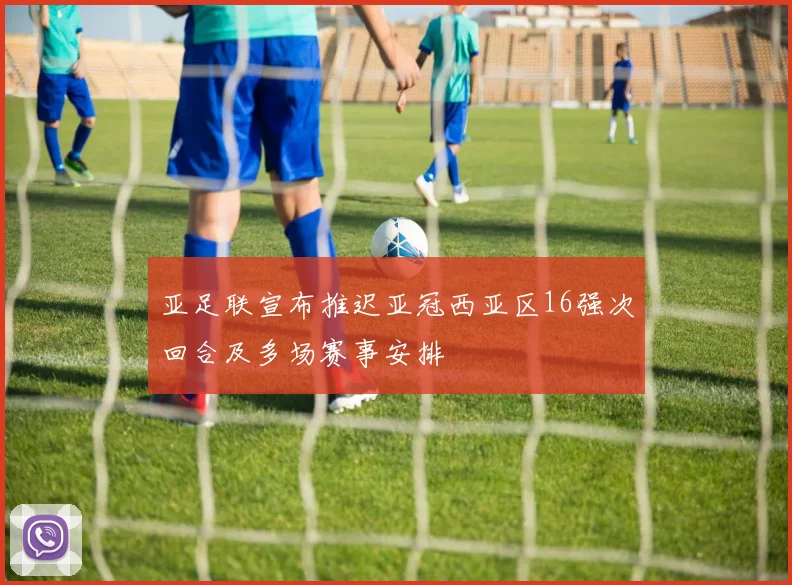 亚足联宣布推迟亚冠西亚区16强次回合及多场赛事安排