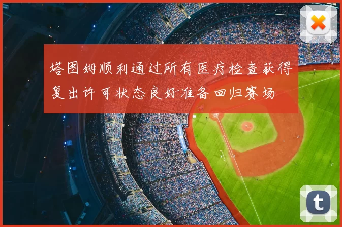 塔图姆顺利通过所有医疗检查获得复出许可状态良好准备回归赛场