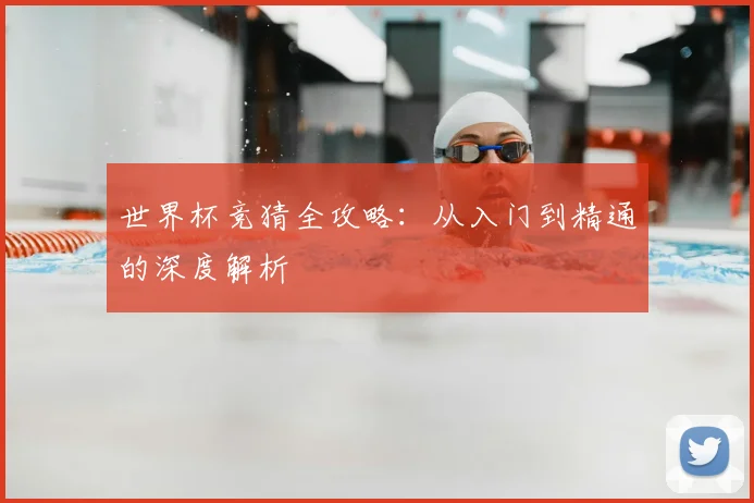 世界杯竞猜全攻略：从入门到精通的深度解析