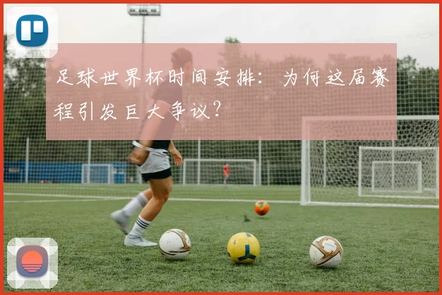 足球世界杯时间安排：为何这届赛程引发巨大争议？