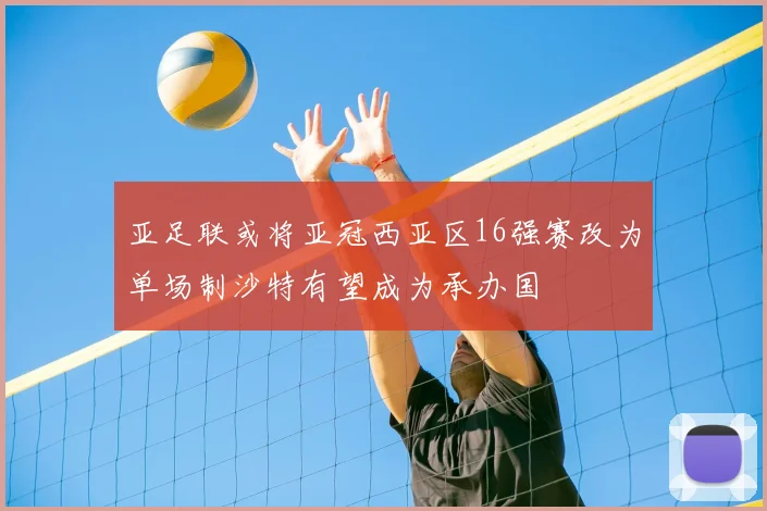亚足联或将亚冠西亚区16强赛改为单场制沙特有望成为承办国