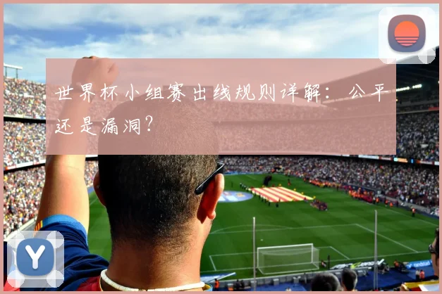 世界杯小组赛出线规则详解:公平还是漏洞?