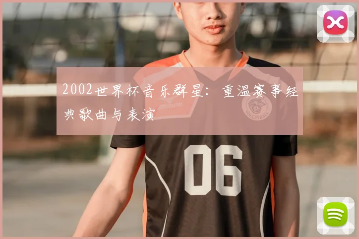 2002世界杯音乐群星:重温赛事经典歌曲与表演