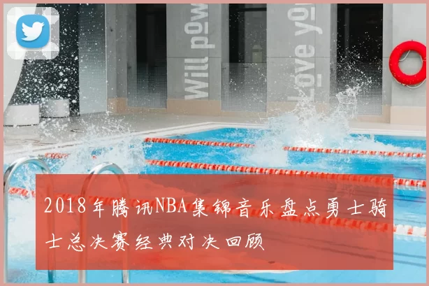 2018年腾讯NBA集锦音乐盘点勇士骑士总决赛经典对决回顾