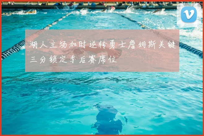 湖人主场加时逆转勇士詹姆斯关键三分锁定季后赛席位