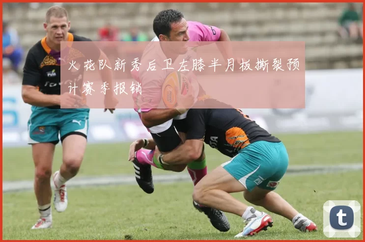 火花队新秀后卫左膝半月板撕裂预计赛季报销