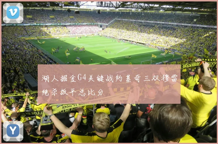 湖人掘金G4关键战约基奇三双穆雷绝杀扳平总比分