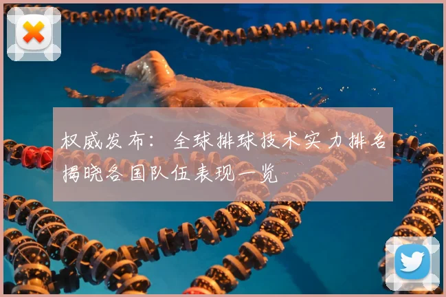 权威发布:全球排球技术实力排名揭晓各国队伍表现一览