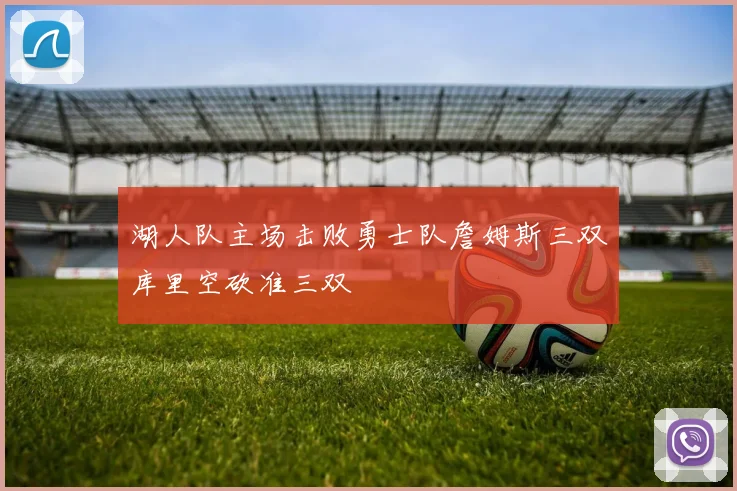 湖人队主场击败勇士队詹姆斯三双库里空砍准三双