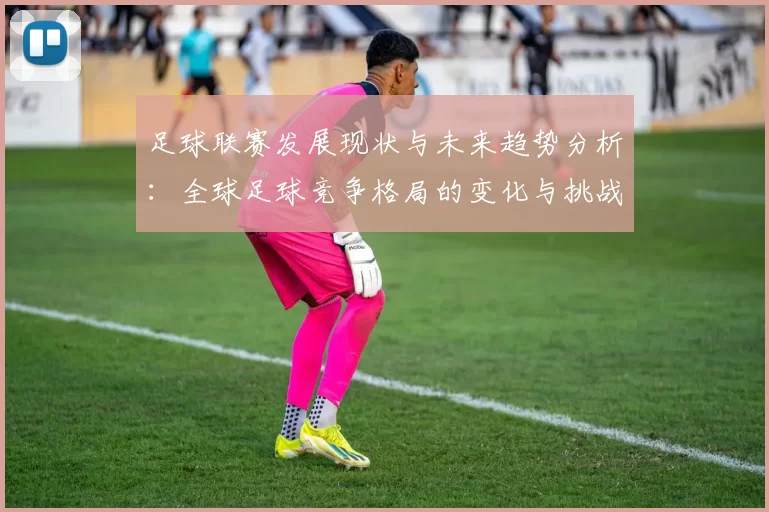 足球联赛发展现状与未来趋势分析：全球足球竞争格局的变化与挑战