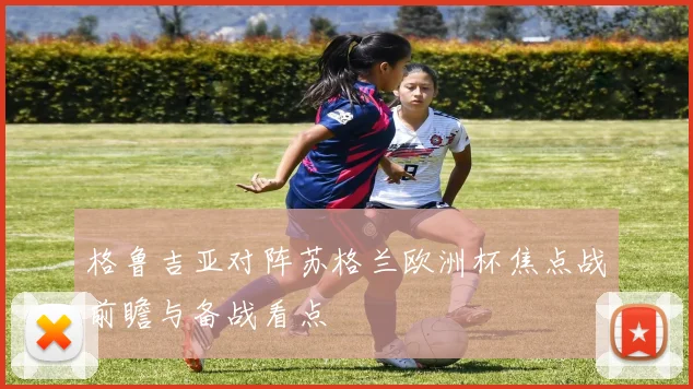 格鲁吉亚对阵苏格兰欧洲杯焦点战前瞻与备战看点