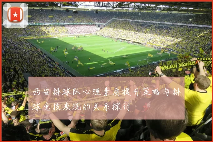 西安排球队心理素质提升策略与排球竞技表现的关系探讨
