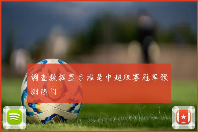 调查数据显示谁是中超联赛冠军预测热门