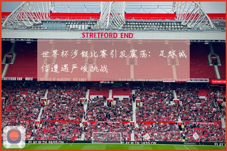 世界杯涉假比赛引发震荡：足球诚信遭遇严峻挑战