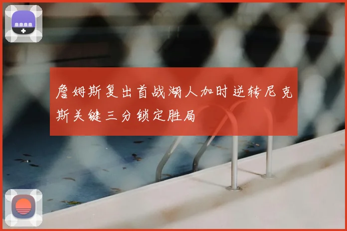 詹姆斯复出首战湖人加时逆转尼克斯关键三分锁定胜局