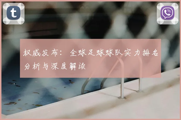 权威发布:全球足球球队实力排名分析与深度解读