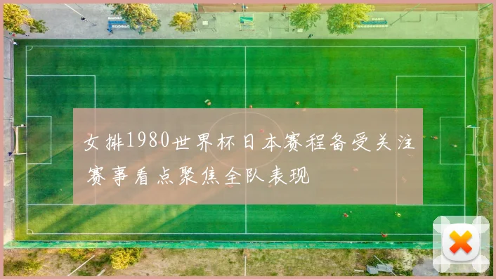 女排1980世界杯日本赛程备受关注 赛事看点聚焦全队表现