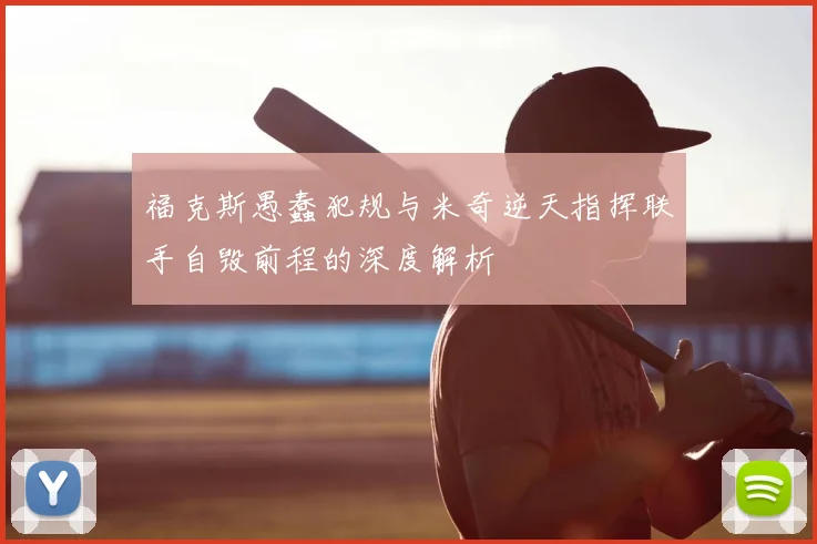 福克斯愚蠢犯规与米奇逆天指挥联手自毁前程的深度解析