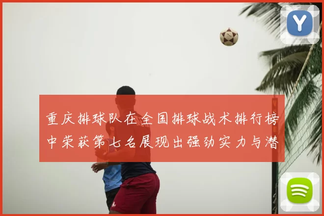重庆排球队在全国排球战术排行榜中荣获第七名展现出强劲实力与潜力