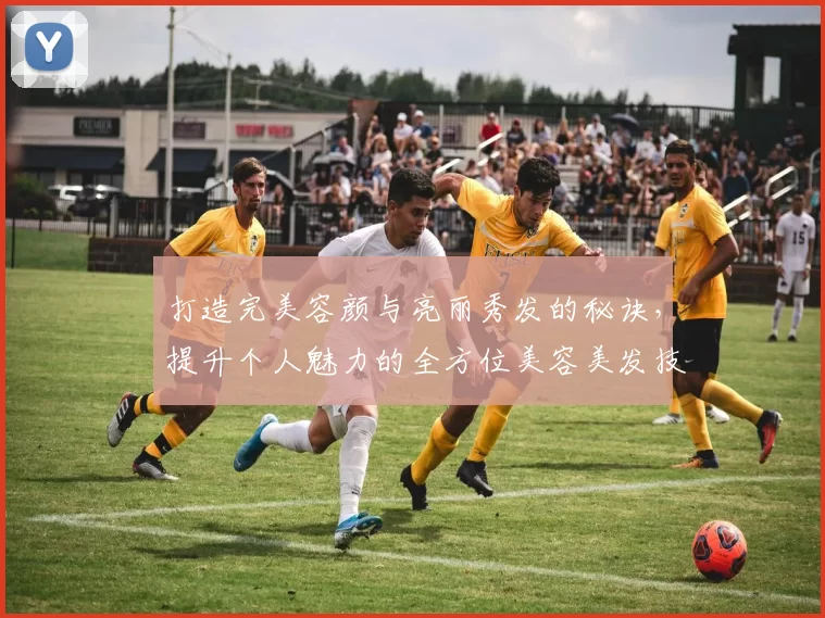 打造完美容颜与亮丽秀发的秘诀，提升个人魅力的全方位美容美发技巧分享