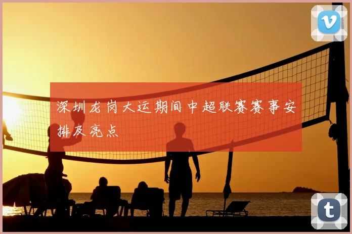 深圳龙岗大运期间中超联赛赛事安排及亮点