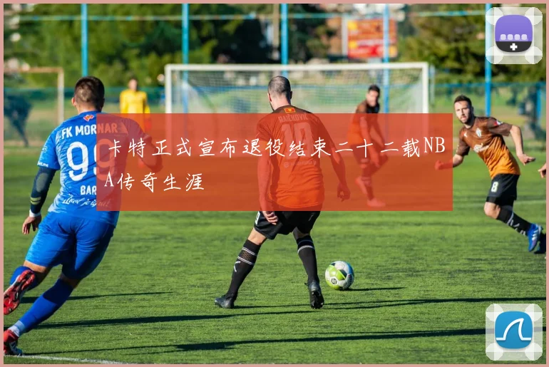 卡特正式宣布退役结束二十二载NBA传奇生涯