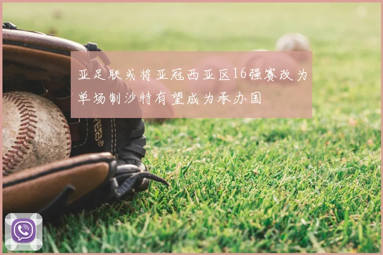 亚足联或将亚冠西亚区16强赛改为单场制沙特有望成为承办国