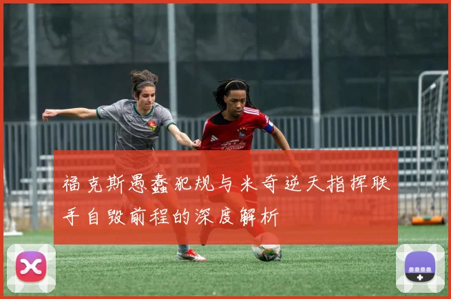 福克斯愚蠢犯规与米奇逆天指挥联手自毁前程的深度解析