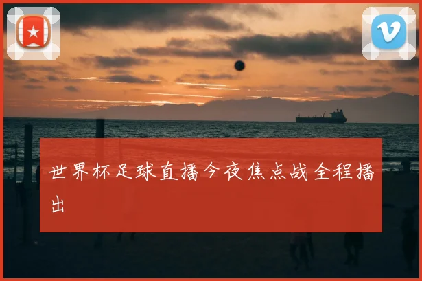 世界杯足球直播今夜焦点战全程播出