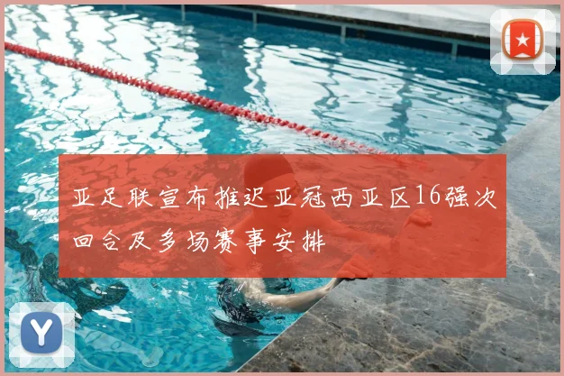 亚足联宣布推迟亚冠西亚区16强次回合及多场赛事安排